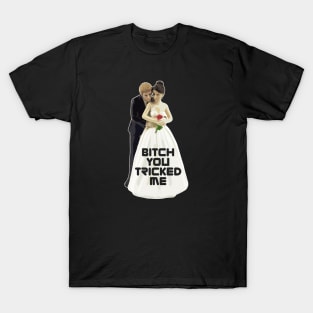 Bitch You Tricked Me T-Shirt